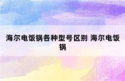 海尔电饭锅各种型号区别 海尔电饭锅